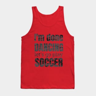 I'm done dancing let's go play soccer. Tank Top